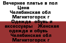 Вечернее платье в пол › Цена ­ 1 500 - Челябинская обл., Магнитогорск г. Одежда, обувь и аксессуары » Женская одежда и обувь   . Челябинская обл.,Магнитогорск г.